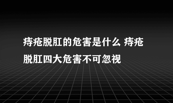 痔疮脱肛的危害是什么 痔疮脱肛四大危害不可忽视