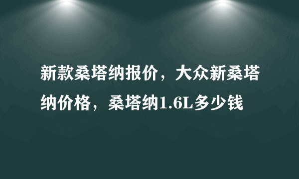 新款桑塔纳报价，大众新桑塔纳价格，桑塔纳1.6L多少钱