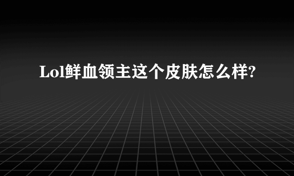 Lol鲜血领主这个皮肤怎么样?