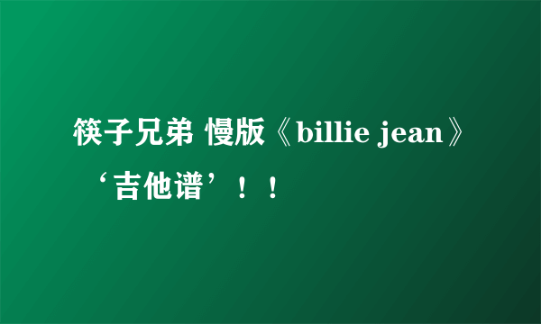 筷子兄弟 慢版《billie jean》 ‘吉他谱’！！