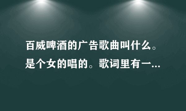 百威啤酒的广告歌曲叫什么。是个女的唱的。歌词里有一个yesterday。