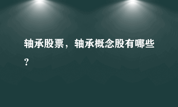 轴承股票，轴承概念股有哪些？