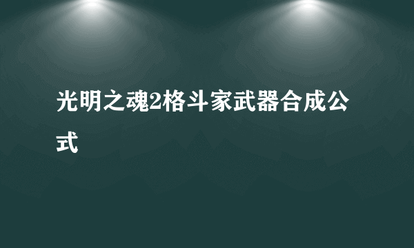 光明之魂2格斗家武器合成公式