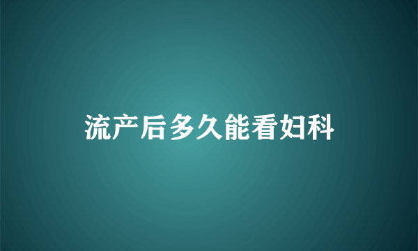 流产后多久能看妇科