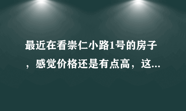 最近在看崇仁小路1号的房子，感觉价格还是有点高，这个小区之前价格如何？大概多少钱？