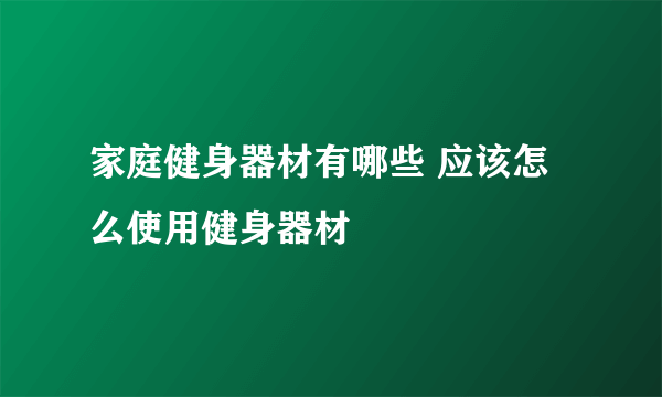 家庭健身器材有哪些 应该怎么使用健身器材