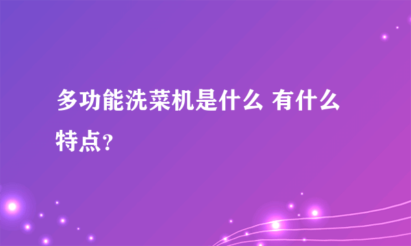 多功能洗菜机是什么 有什么特点？