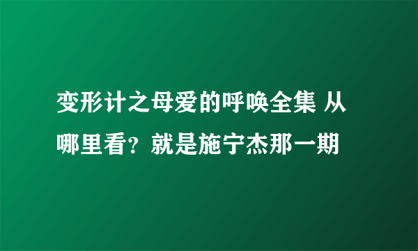 变形计之母爱的呼唤全集 从哪里看？就是施宁杰那一期