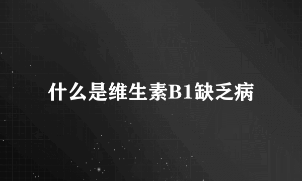 什么是维生素B1缺乏病