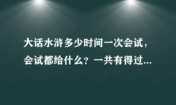 大话水浒多少时间一次会试，会试都给什么？一共有得过多少提啊？