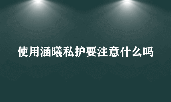 使用涵曦私护要注意什么吗