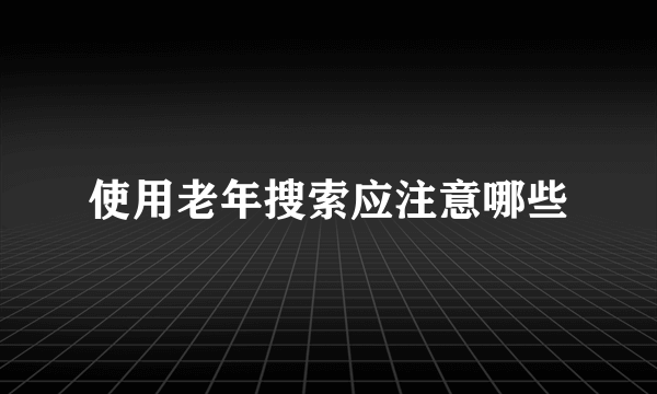 使用老年搜索应注意哪些