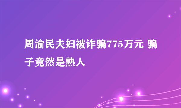 周渝民夫妇被诈骗775万元 骗子竟然是熟人