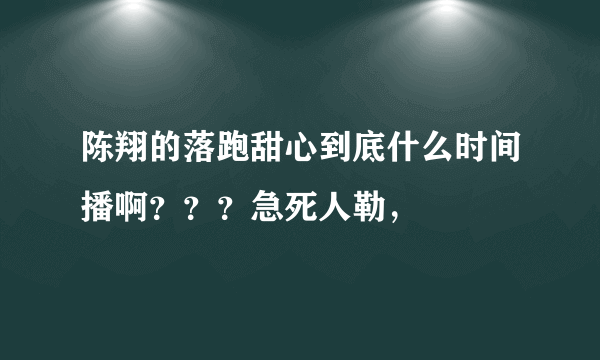 陈翔的落跑甜心到底什么时间播啊？？？急死人勒，