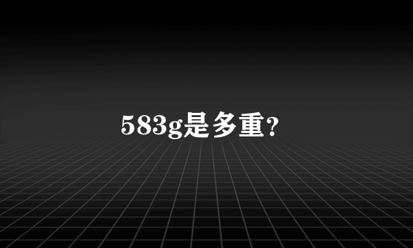 583g是多重？