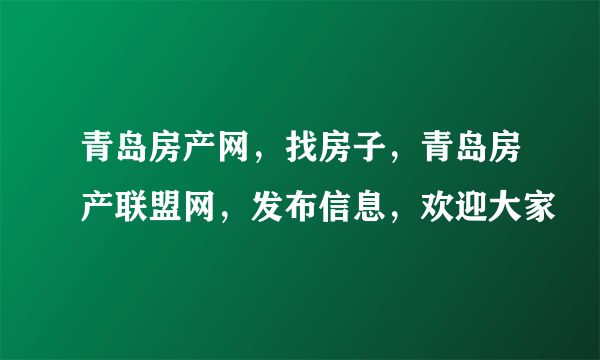 青岛房产网，找房子，青岛房产联盟网，发布信息，欢迎大家