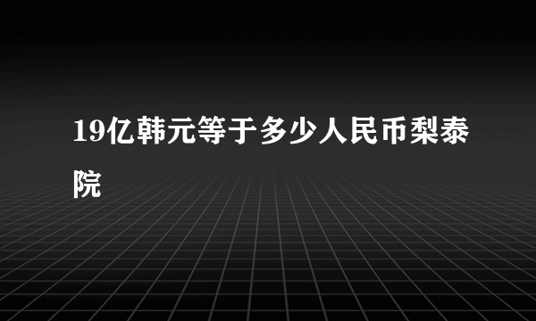 19亿韩元等于多少人民币梨泰院