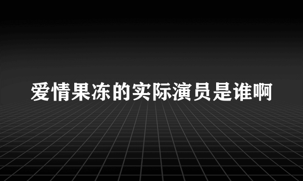 爱情果冻的实际演员是谁啊