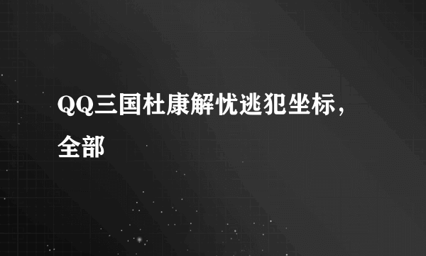 QQ三国杜康解忧逃犯坐标，全部