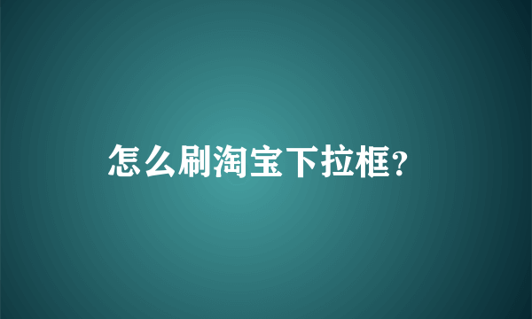 怎么刷淘宝下拉框？