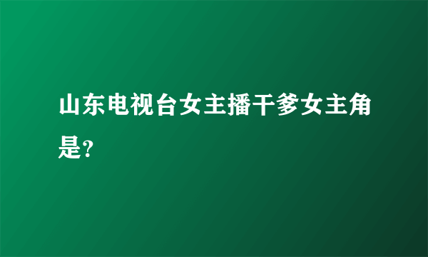 山东电视台女主播干爹女主角是？