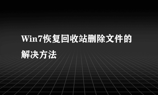 Win7恢复回收站删除文件的解决方法