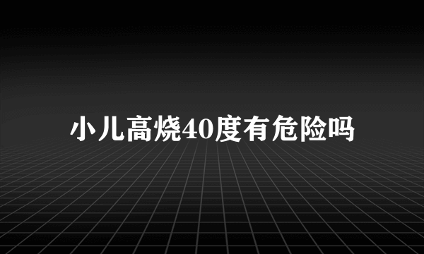 小儿高烧40度有危险吗