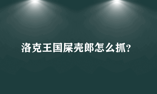 洛克王国屎壳郎怎么抓？