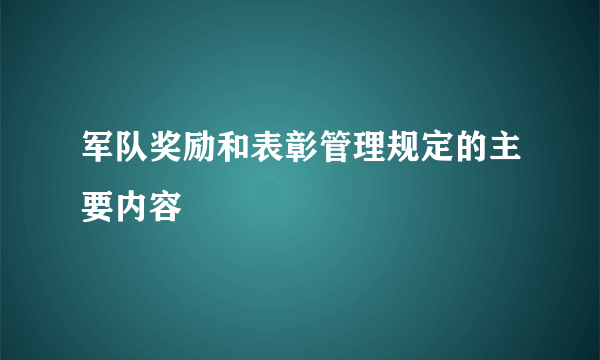 军队奖励和表彰管理规定的主要内容