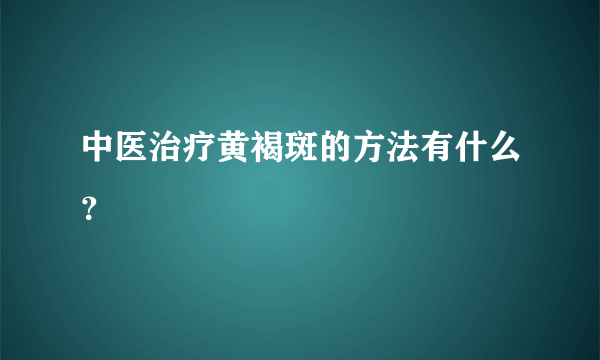 中医治疗黄褐斑的方法有什么？