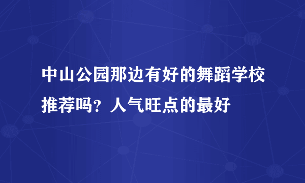 中山公园那边有好的舞蹈学校推荐吗？人气旺点的最好