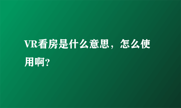 VR看房是什么意思，怎么使用啊？