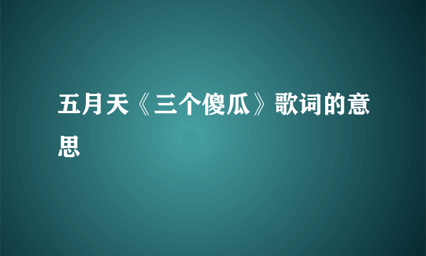 五月天《三个傻瓜》歌词的意思