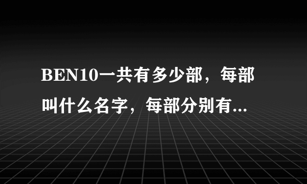 BEN10一共有多少部，每部叫什么名字，每部分别有多少集..