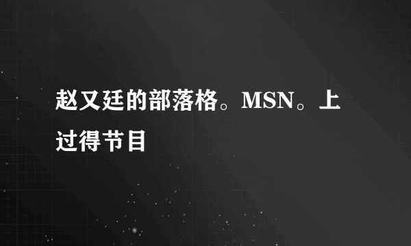 赵又廷的部落格。MSN。上过得节目