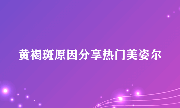 黄褐斑原因分享热门美姿尔