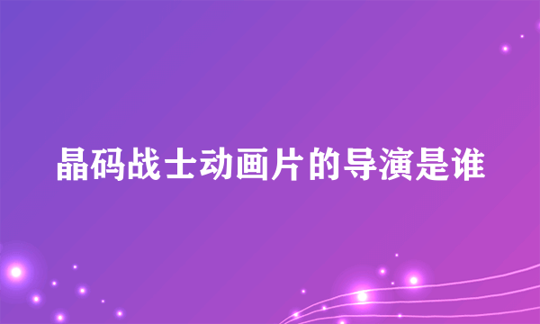 晶码战士动画片的导演是谁