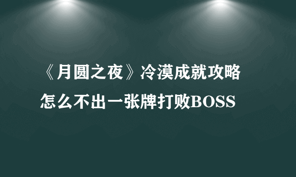 《月圆之夜》冷漠成就攻略 怎么不出一张牌打败BOSS