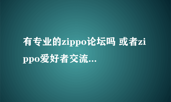 有专业的zippo论坛吗 或者zippo爱好者交流的地方？