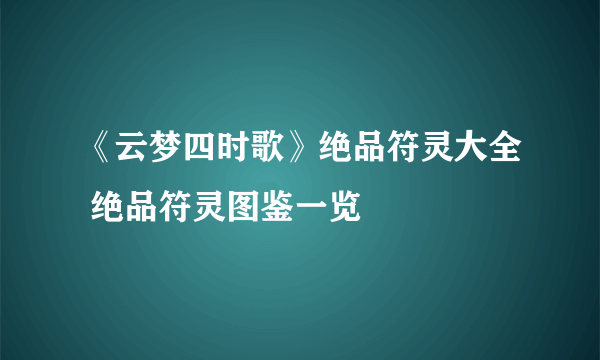 《云梦四时歌》绝品符灵大全 绝品符灵图鉴一览