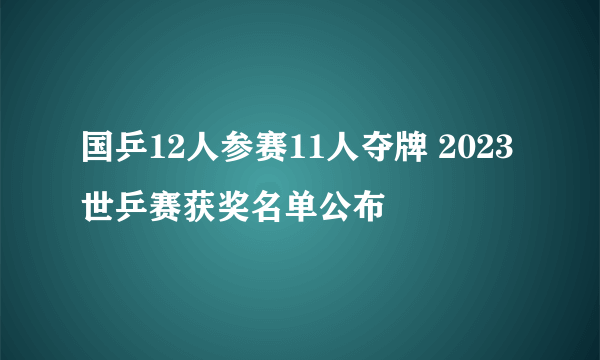 国乒12人参赛11人夺牌 2023世乒赛获奖名单公布