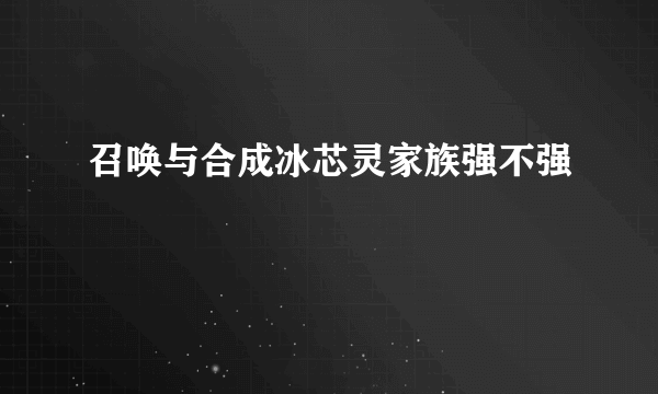 召唤与合成冰芯灵家族强不强