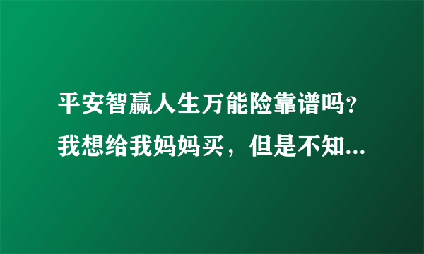 平安智赢人生万能险靠谱吗？我想给我妈妈买，但是不知道怎么样？