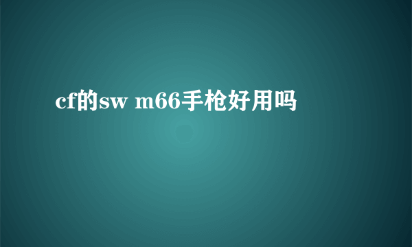 cf的sw m66手枪好用吗