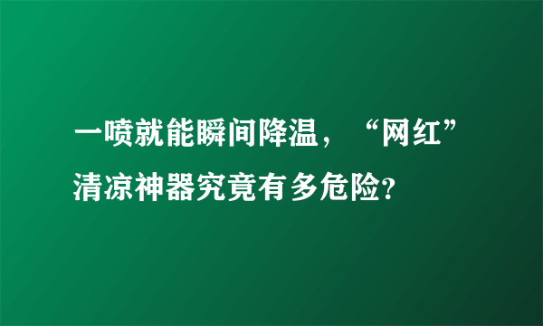 一喷就能瞬间降温，“网红”清凉神器究竟有多危险？