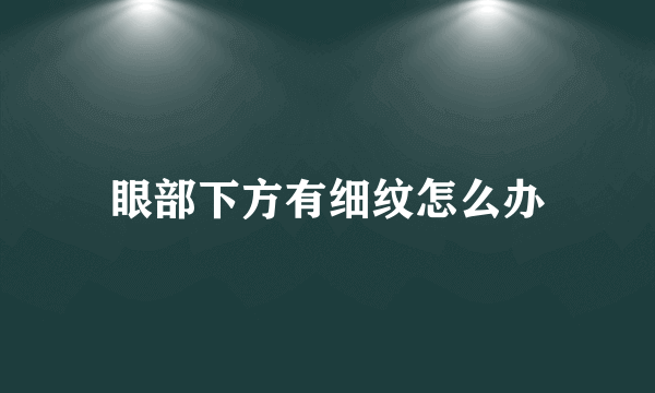 眼部下方有细纹怎么办