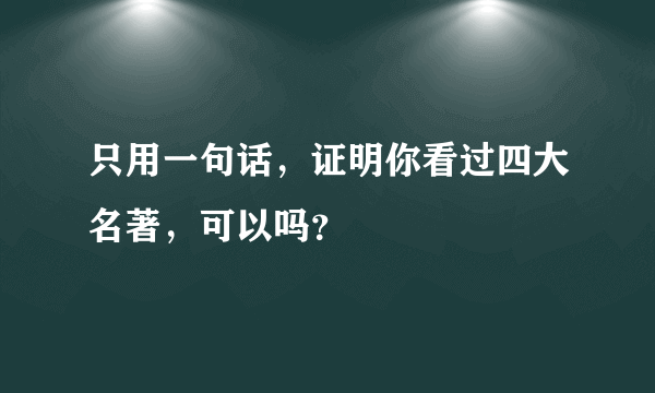 只用一句话，证明你看过四大名著，可以吗？