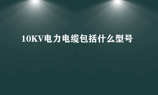 10KV电力电缆包括什么型号