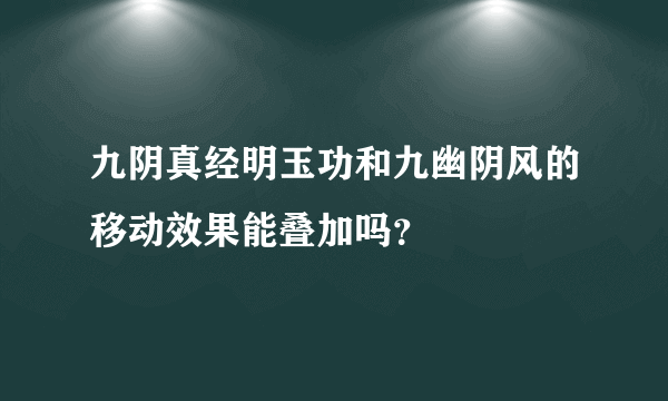 九阴真经明玉功和九幽阴风的移动效果能叠加吗？