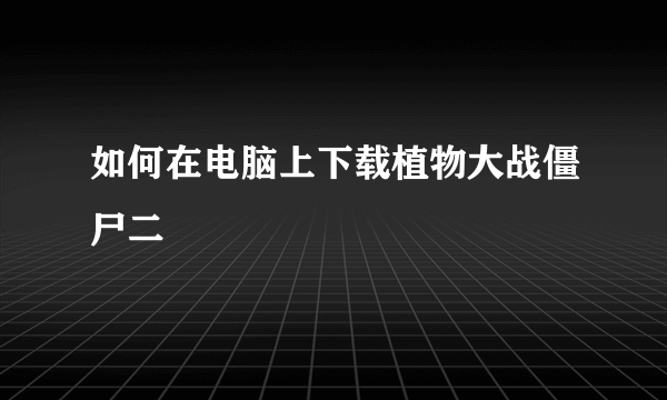 如何在电脑上下载植物大战僵尸二